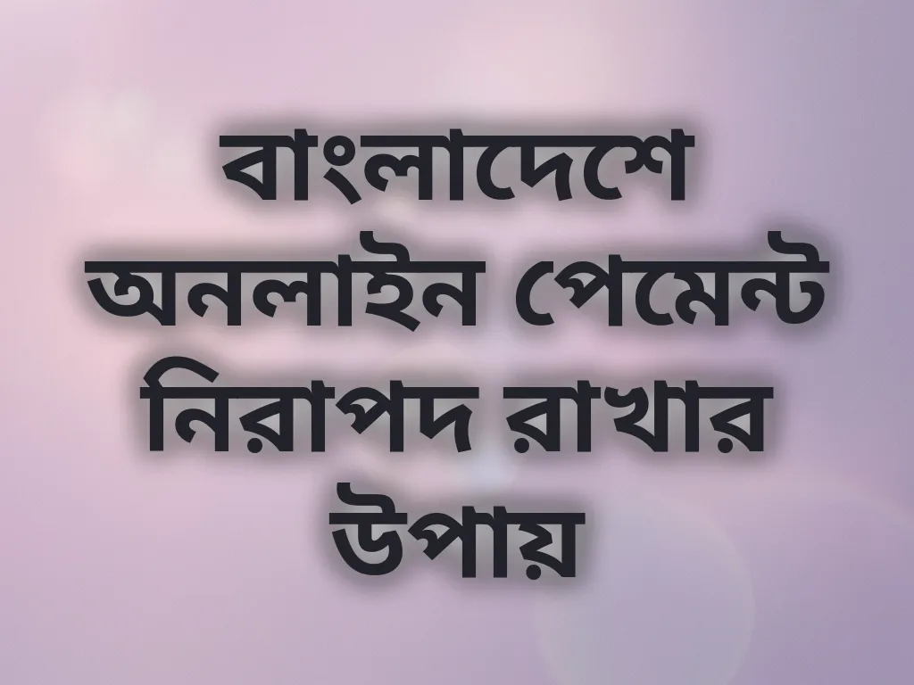 বাংলাদেশে অনলাইন পেমেন্ট নিরাপদ রাখার উপায়